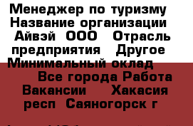 Менеджер по туризму › Название организации ­ Айвэй, ООО › Отрасль предприятия ­ Другое › Минимальный оклад ­ 50 000 - Все города Работа » Вакансии   . Хакасия респ.,Саяногорск г.